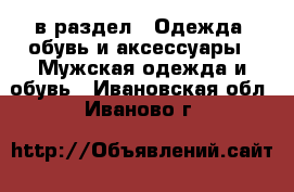  в раздел : Одежда, обувь и аксессуары » Мужская одежда и обувь . Ивановская обл.,Иваново г.